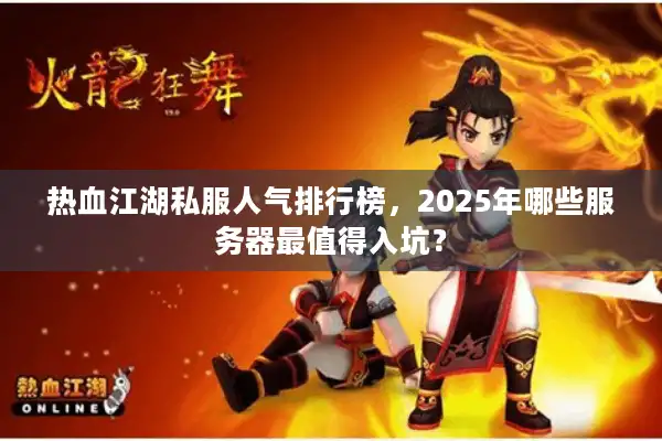 热血江湖私服人气排行榜,2025年哪些服务器最值得入坑? 热血江湖私服人气排行榜,2025年哪些服务器最值得入坑?