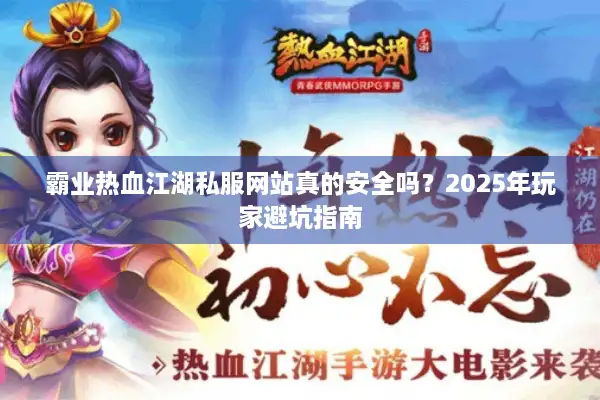 霸业热血江湖私服网站真的安全吗?2025年玩家避坑指南 霸业热血江湖私服网站真的安全吗?2025年玩家避坑指南