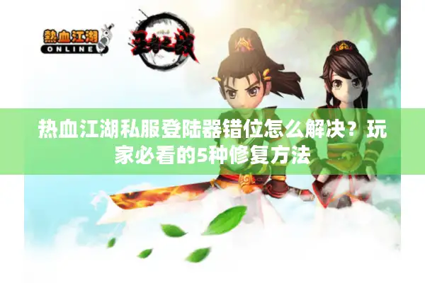 热血江湖私服登陆器错位怎么解决?玩家必看的5种修复方法 热血江湖私服登陆器错位怎么解决?玩家必看的5种修复方法