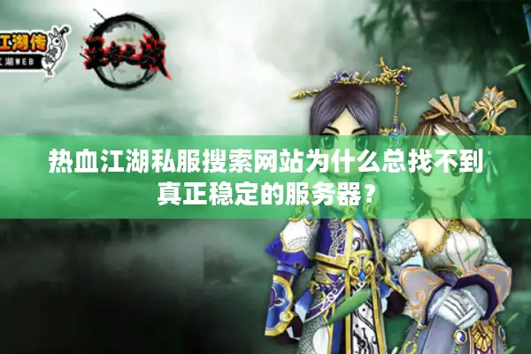 热血江湖私服搜索网站为什么总找不到真正稳定的服务器？