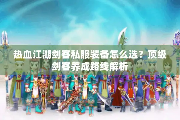 热血江湖剑客私服装备怎么选?顶级剑客养成路线解析 热血江湖剑客私服装备怎么选?顶级剑客养成路线解析