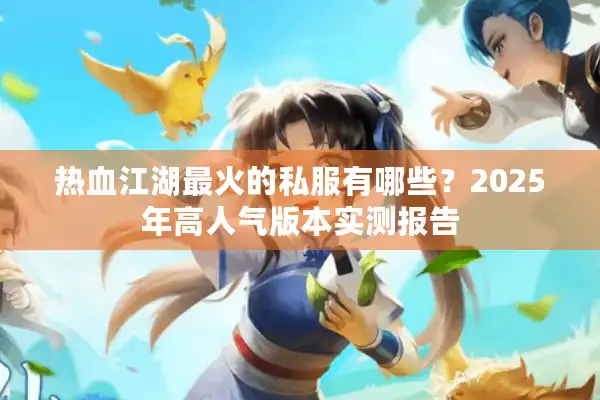 热血江湖最火的私服有哪些?2025年高人气版本实测报告 热血江湖最火的私服有哪些?2025年高人气版本实测报告
