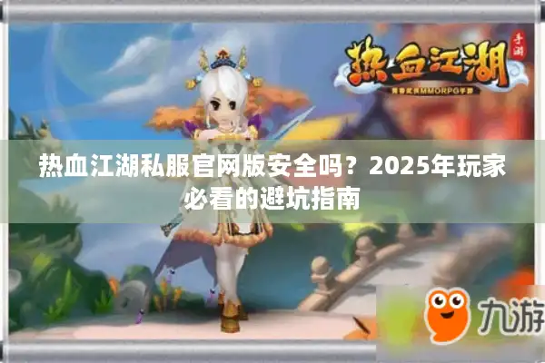 热血江湖私服官网版安全吗？2025年玩家必看的避坑指南