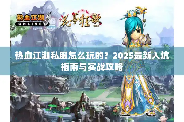热血江湖私服怎么玩的？2025最新入坑指南与实战攻略