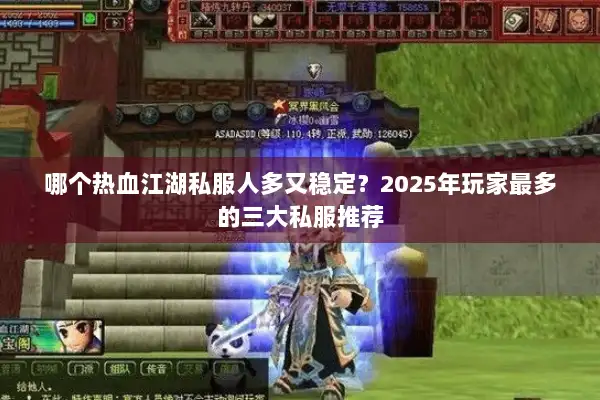哪个热血江湖私服人多又稳定?2025年玩家最多的三大私服推荐 哪个热血江湖私服人多又稳定?2025年玩家最多的三大私服推荐
