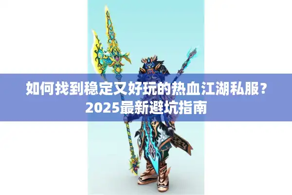 如何找到稳定又好玩的热血江湖私服？2025最新避坑指南