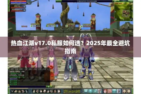 热血江湖v17.0私服如何选？2025年最全避坑指南