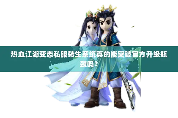 热血江湖变态私服转生系统真的能突破官方升级瓶颈吗？