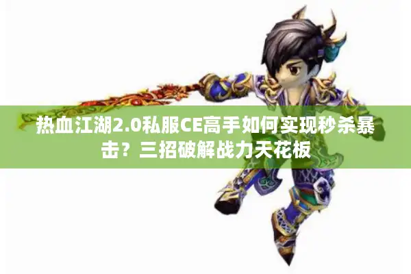 热血江湖2.0私服CE高手如何实现秒杀暴击?三招破解战力天花板 热血江湖2.0私服CE高手如何实现秒杀暴击?三招破解战力天花板