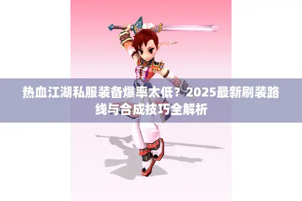 热血江湖私服装备爆率太低？2025最新刷装路线与合成技巧全解析