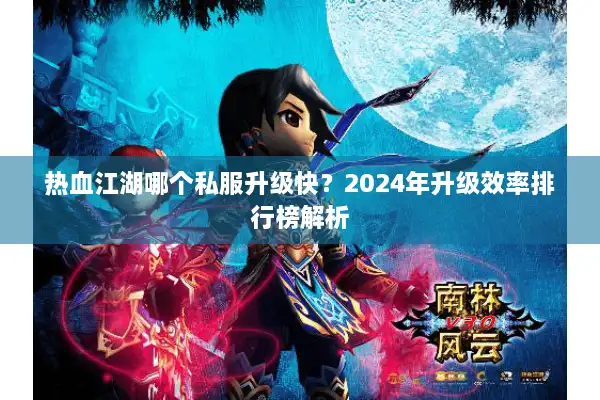 热血江湖哪个私服升级快？2024年升级效率排行榜解析