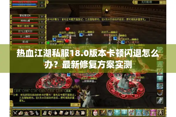热血江湖私服18.0版本卡顿闪退怎么办?最新修复方案实测 热血江湖私服18.0版本卡顿闪退怎么办?最新修复方案实测