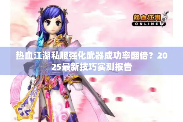 热血江湖私服强化武器成功率翻倍?2025最新技巧实测报告 热血江湖私服强化武器成功率翻倍?2025最新技巧实测报告
