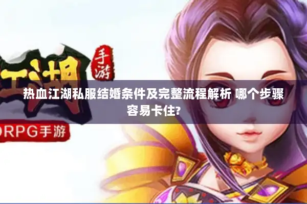 热血江湖私服结婚条件及完整流程解析 哪个步骤容易卡住?