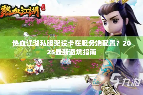 热血江湖私服架设卡在服务端配置？2025最新避坑指南