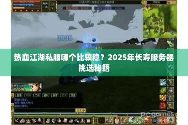 热血江湖私服哪个比较稳?2025年长寿服务器挑选秘籍 热血江湖私服哪个比较稳?2025年长寿服务器挑选秘籍