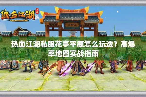热血江湖私服花亭平原怎么玩透？高爆率地图实战指南