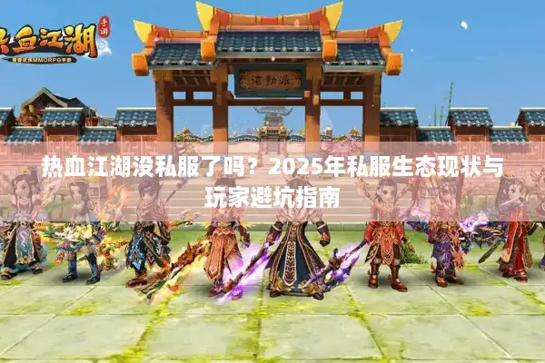 热血江湖没私服了吗?2025年私服生态现状与玩家避坑指南 热血江湖没私服了吗?2025年私服生态现状与玩家避坑指南