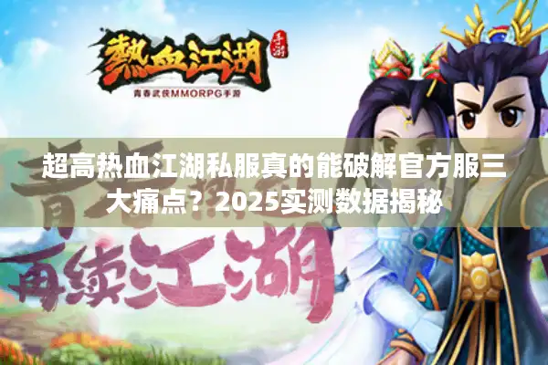 超高热血江湖私服真的能破解官方服三大痛点？2025实测数据揭秘