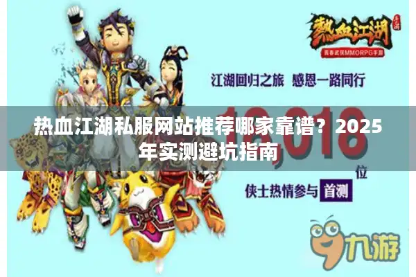 热血江湖私服网站推荐哪家靠谱?2025年实测避坑指南 热血江湖私服网站推荐哪家靠谱?2025年实测避坑指南