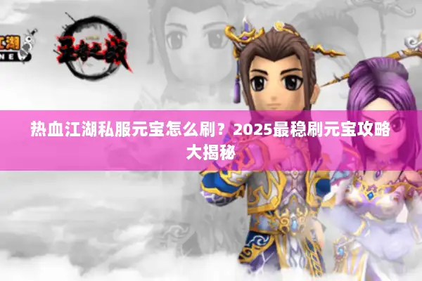 热血江湖私服元宝怎么刷？2025最稳刷元宝攻略大揭秘