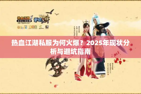 热血江湖私服为何火爆？2025年现状分析与避坑指南
