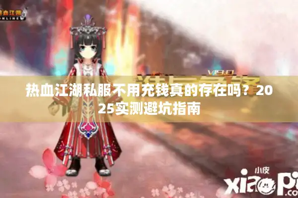 热血江湖私服不用充钱真的存在吗？2025实测避坑指南
