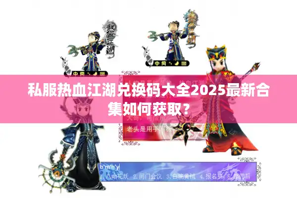 私服热血江湖兑换码大全2025最新合集如何获取？