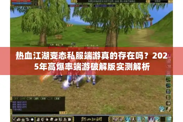 热血江湖变态私服端游真的存在吗?2025年高爆率端游破解版实测解析 热血江湖变态私服端游真的存在吗?2025年高爆率端游破解版实测解析
