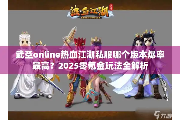 武圣online热血江湖私服哪个版本爆率最高?2025零氪金玩法全解析 武圣online热血江湖私服哪个版本爆率最高?2025零氪金玩法全解析