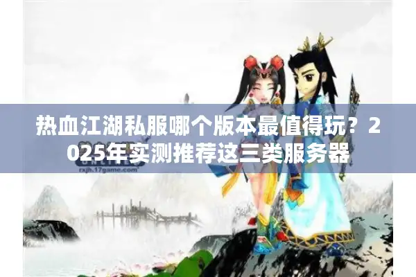 热血江湖私服哪个版本最值得玩？2025年实测推荐这三类服务器