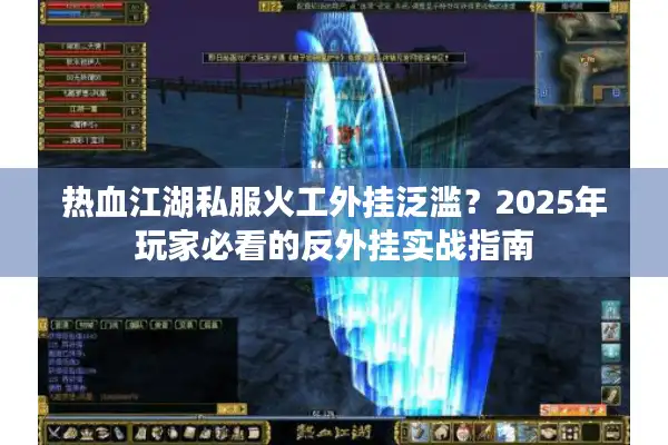 热血江湖私服火工外挂泛滥？2025年玩家必看的反外挂实战指南