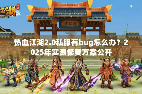 热血江湖2.0私服有bug怎么办?2025年实测修复方案公开 热血江湖2.0私服有bug怎么办?2025年实测修复方案公开