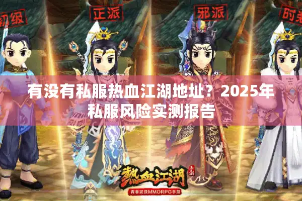 有没有私服热血江湖地址?2025年私服风险实测报告 有没有私服热血江湖地址?2025年私服风险实测报告