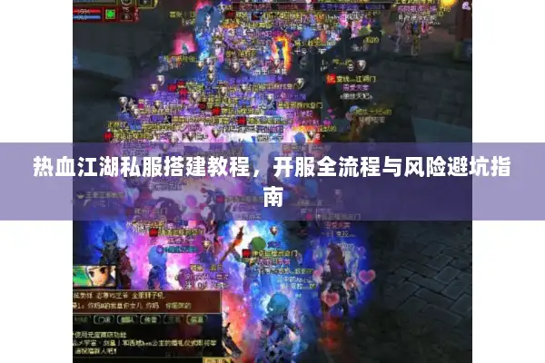 热血江湖私服搭建教程,开服全流程与风险避坑指南 热血江湖私服搭建教程,开服全流程与风险避坑指南