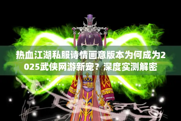热血江湖私服诗情画意版本为何成为2025武侠网游新宠?深度实测解密 热血江湖私服诗情画意版本为何成为2025武侠网游新宠?深度实测解密