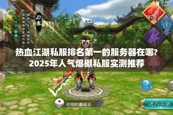 热血江湖私服排名第一的服务器在哪?2025年人气爆棚私服实测推荐