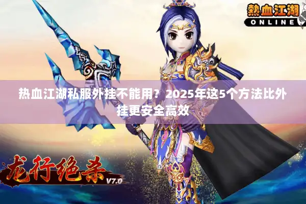 热血江湖私服外挂不能用？2025年这5个方法比外挂更安全高效