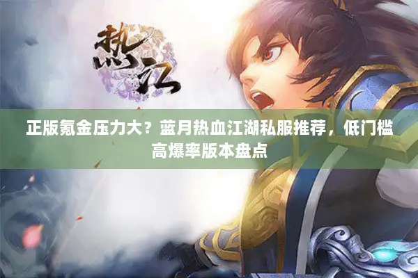 正版氪金压力大？蓝月热血江湖私服推荐，低门槛高爆率版本盘点