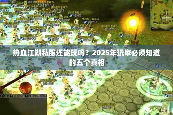 热血江湖私服还能玩吗？2025年玩家必须知道的五个真相