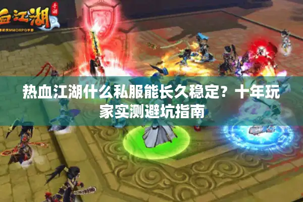 热血江湖什么私服能长久稳定?十年玩家实测避坑指南 热血江湖什么私服能长久稳定?十年玩家实测避坑指南