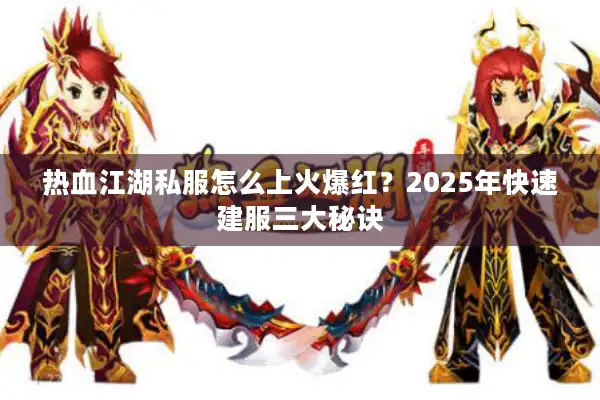 热血江湖私服怎么上火爆红？2025年快速建服三大秘诀
