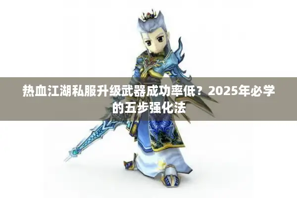 热血江湖私服升级武器成功率低？2025年必学的五步强化法