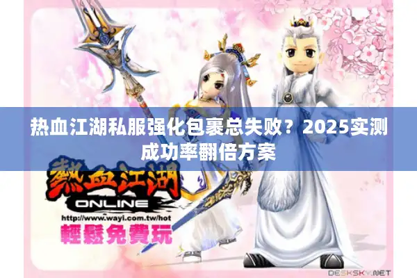 热血江湖私服强化包裹总失败？2025实测成功率翻倍方案