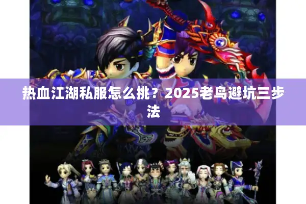 热血江湖私服怎么挑？2025老鸟避坑三步法