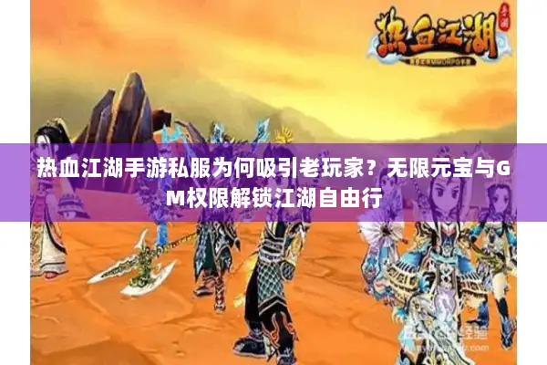 热血江湖手游私服为何吸引老玩家？无限元宝与GM权限解锁江湖自由行