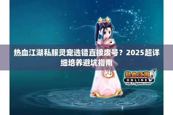 热血江湖私服灵宠选错直接废号？2025超详细培养避坑指南