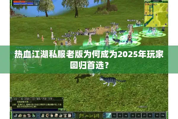 热血江湖私服老版为何成为2025年玩家回归首选? 热血江湖私服老版为何成为2025年玩家回归首选?