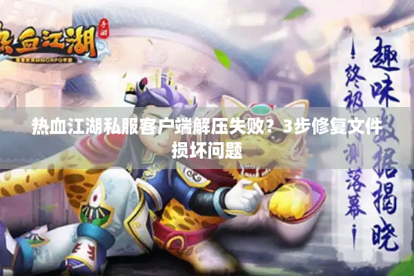 热血江湖私服客户端解压失败？3步修复文件损坏问题