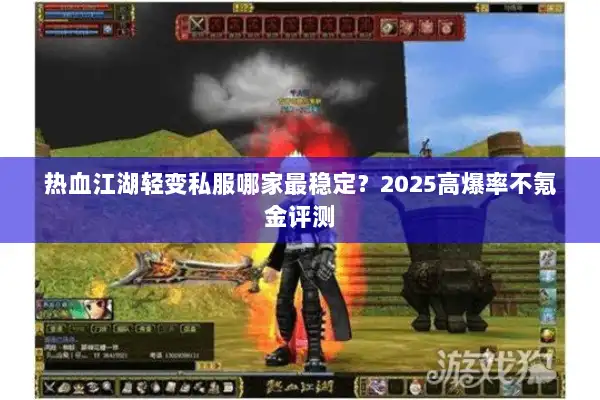 热血江湖轻变私服哪家最稳定?2025高爆率不氪金评测 热血江湖轻变私服哪家最稳定?2025高爆率不氪金评测